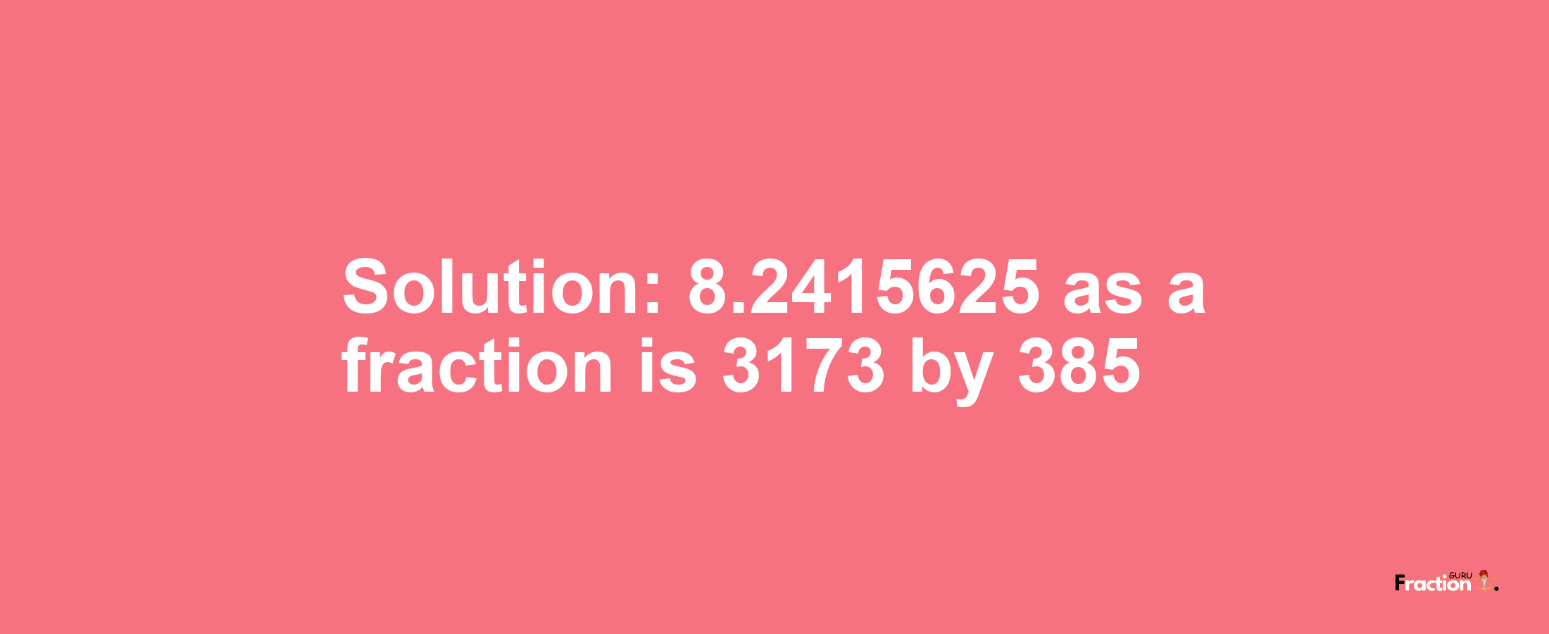 Solution:8.2415625 as a fraction is 3173/385